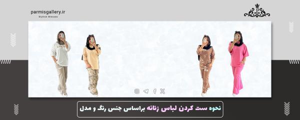 نحوه ست کردن لباس زنانه براساس جنس رنگ و مدل
